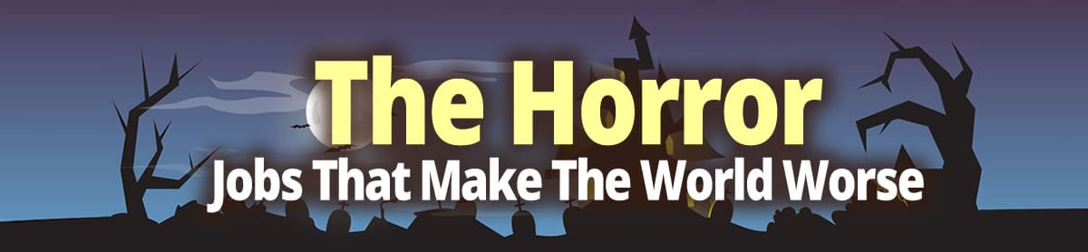 The Horror: Jobs That Make The World Worse